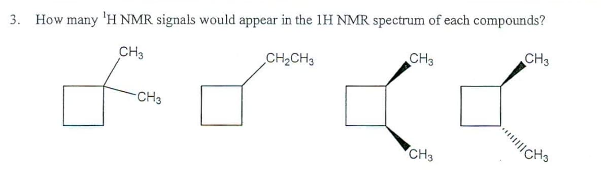 3.
How
many
'H NMR signals would appear in the 1H NMR spectrum of each compounds?
CH3
CH2CH3
CH3
CH3
CH3
CH3
