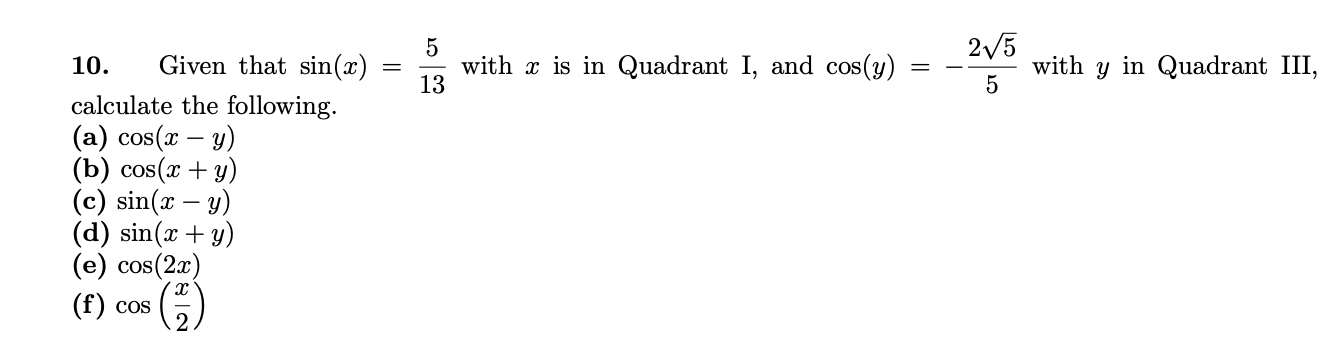 2/5
with y in Quadrant III,
5
Given that sin(x)
calculate the following.
(a) cos(x – y)
(b) cos(x + y)
(c) sin(x – y)
(d) sin(x + y)
(e) cos(2x)
with x is in Quadrant I, and cos(y)
13
10.
(f) cos
