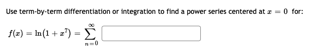 Use term-by-term differentiation or integration to find a power series centered at æ =
O for:
00
f(æ) = ln(1 + a")
Σ
n=0
