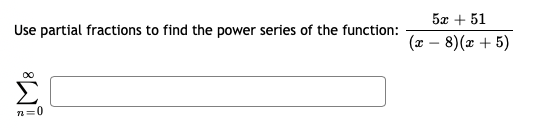 Use partial fractions to find the power series of the function:
5x + 51
(x – 8)(x + 5)
n=0
