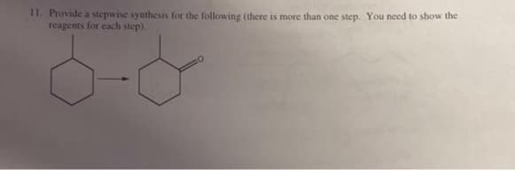 11. Provide a stepwise synthesis for the following (there is more than one step. You need to show the
reagents for each step).