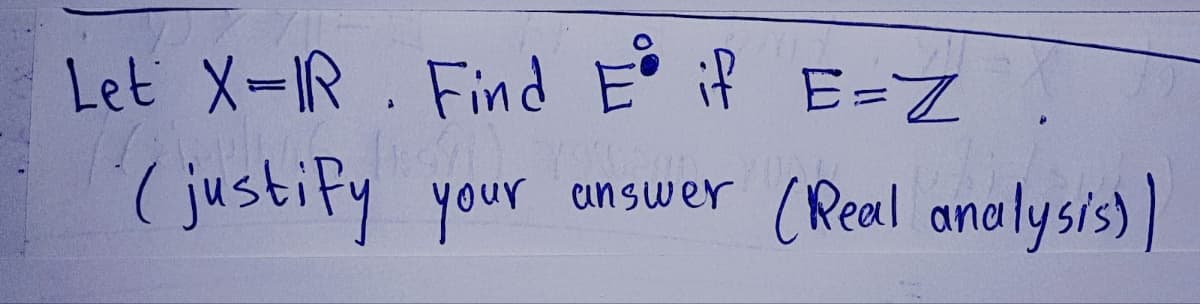 Let X=IR. Find E° if E=Z
[191
(justify your
answer (Real analysis))