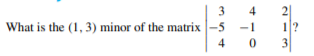 3
4
What is the (1, 3) minor of the matrix -5
-1
1?
4
3
2.
