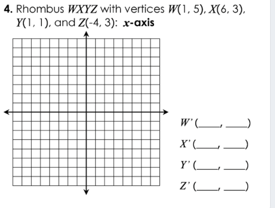 4. Rhombus WXYZ with vertices W(1, 5), X(6, 3),
Y(1, 1), and Z(-4, 3): x-axis
W'(__
X'(_
Y'(__
Z’ (_
1111
