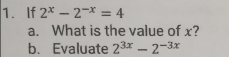 1. If 2*- 2-* = 4
a. What is the value of x?
%3D
b. Evaluate 23x - 2-3x
