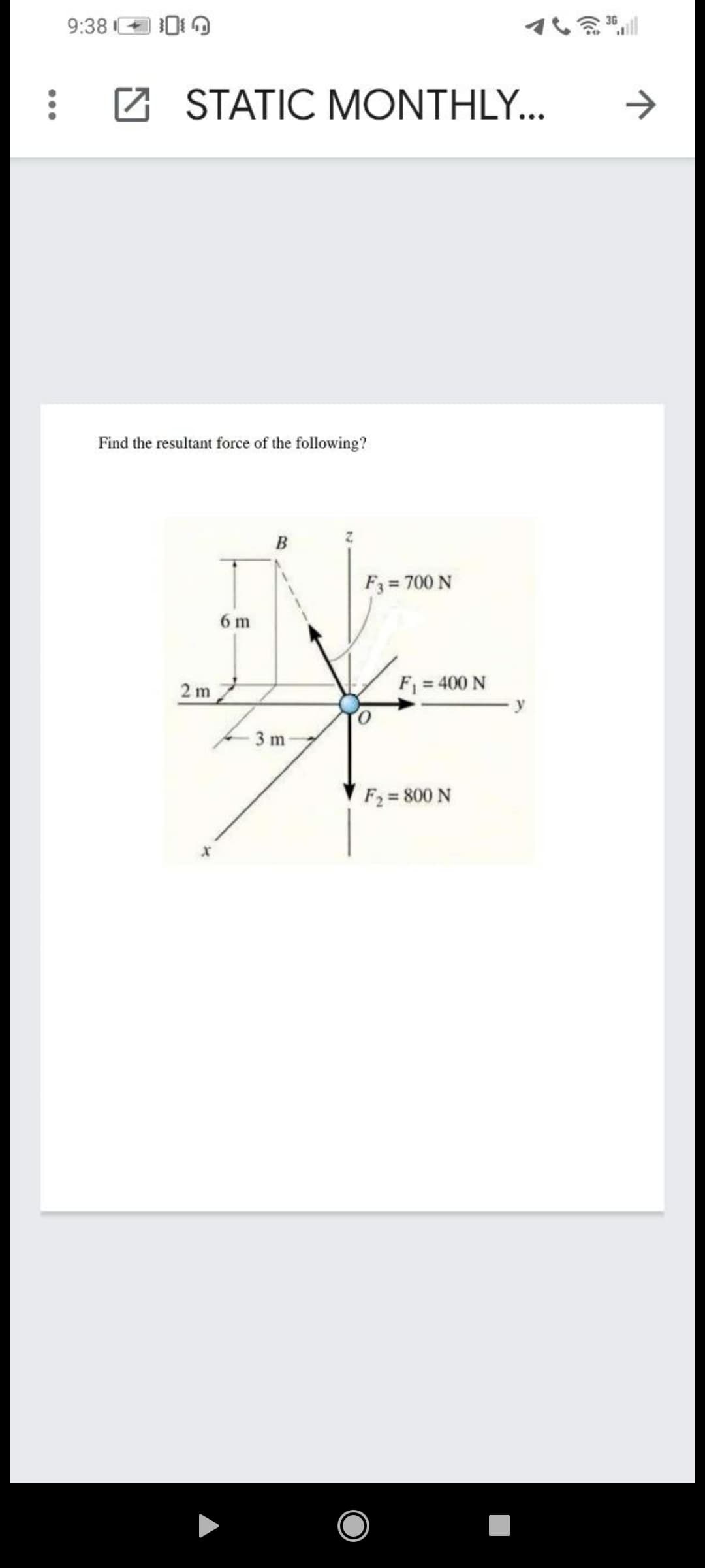 3G
9:38
16|
Z STATIC MONTHLY...
Find the resultant force of the following?
B
F3 = 700 N
6 m
2 m
F = 400 N
3 m
F2 = 800 N
