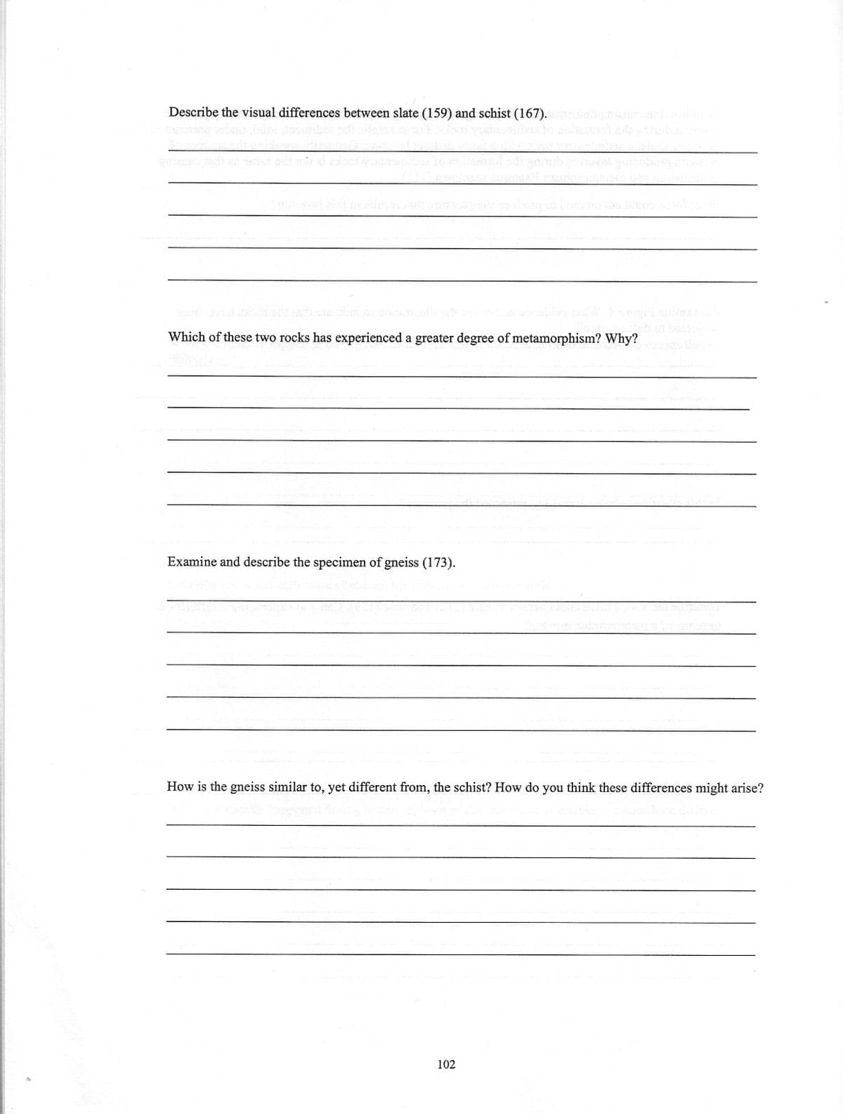 Describe the visual differences between slate (159) and schist (167).
Examine and describe the specimen of gneiss (173).
STT Nh
enthut på ande
Which of these two rocks has experienced a greater degree of metamorphism? Why?
sagrieshanbul bord
102
BY
How is the gneiss similar to, yet different from, the schist? How do you think these differences might arise?