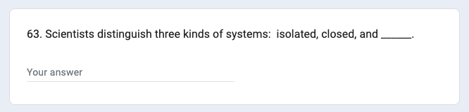 63. Scientists distinguish three kinds of systems: isolated, closed, and
Your answer