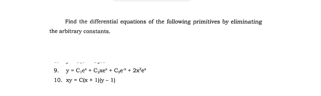 Find the differential equations of the following primitives by eliminating
the arbitrary constants.
-1-
9. y = C₁e* + C₂xe* + C3ex + 2x²e*
10. xy = C(x + 1)(y- 1)