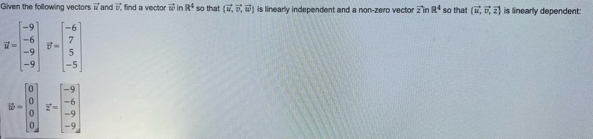 Given the following vectors and 7, find a vector in R4 so that {u, 7, w} is linearly independent and a non-zero vector z'in R4 so that {u,, z) is linearly dependent:
นี =
15
.9
0
ชี =
Z=
-6
7
-5