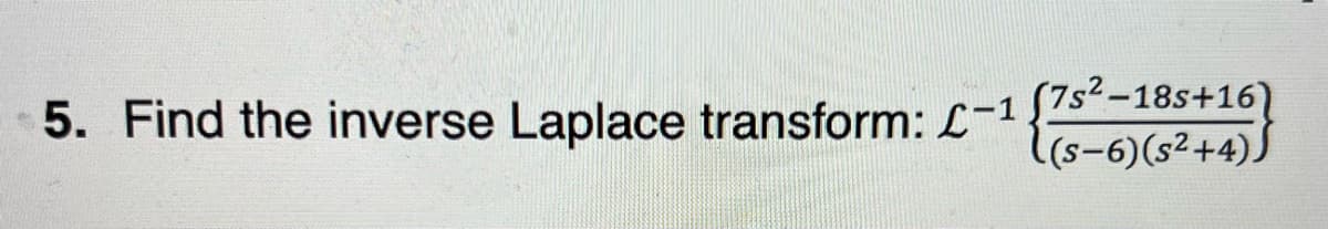 5. Find the inverse Laplace transform: L-1{7s-185+16
(s-6)(s²+4))
