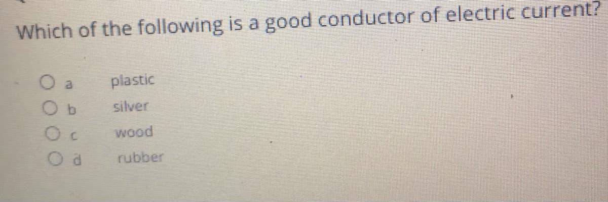 Which of the following is a good conductor of electric current?
plastic
silver
wood
rubber

