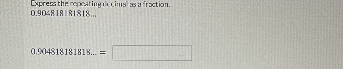 Express the repeating decimal as a fraction.
0.904818181818...
0.904818181818... :
