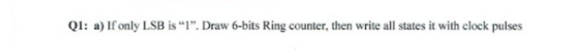 QI: a) If only LSB is "1". Draw 6-bits Ring counter, then write all states it with clock pulses
