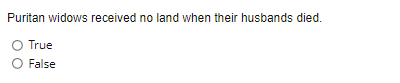 Puritan widows received no land when their husbands died.
O True
O False