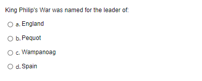 King Philip's War was named for the leader of:
a. England
O b. Pequot
O c. Wampanoag
O d. Spain