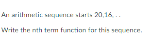 An arithmetic sequence starts 20, 16, ...

Write the nth term function for this sequence.