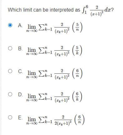 2
Which limit can be interpreted as
dx?
(z+1)*
A. lim
(i)
n
2
(파+1)"
n00
O B. lim
An
5
k=1
(zz+1)?
n00
O C. lim k
(#)
6.
k=1
(파+1)2
n00
O D. lim
in
2
6.
(zk+1)
n00
O E. lim E-1 2(7+1
(4)
n00
