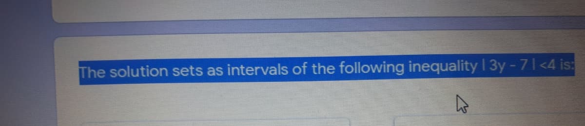 The solution sets as intervals of the following inequality I 3y-71<4 is:
