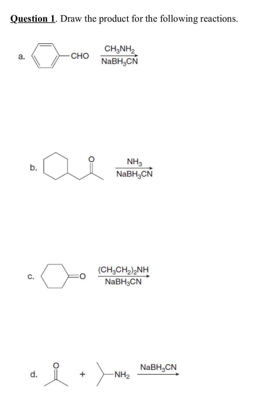 Question 1. Draw the product for the following reactions.
a.
b.
C.
d.
CHO
CH3NH₂
NaBH₂CN
ai
+
NH3
NaBH₂CN
(CH,CH2)2NH
NaBH3CN
-NH₂
NaBH3CN