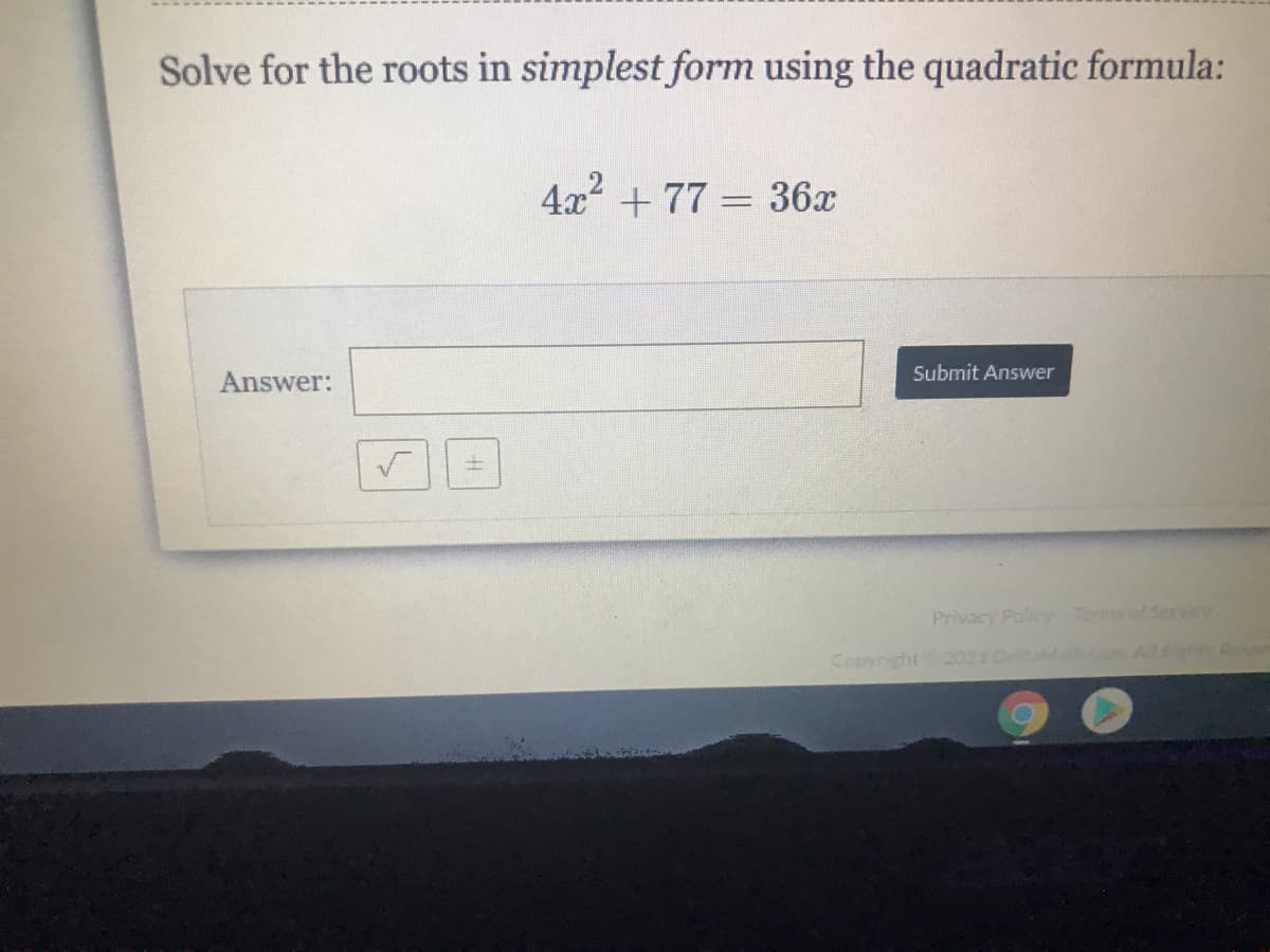 Solve for the roots in simplest form using the quadratic formula:
4x + 77 = 36x
Submit Answer
Answer:
Privacy Policy Tems of Service
Copyright 2021 DeltaMat.comAlligh esen
