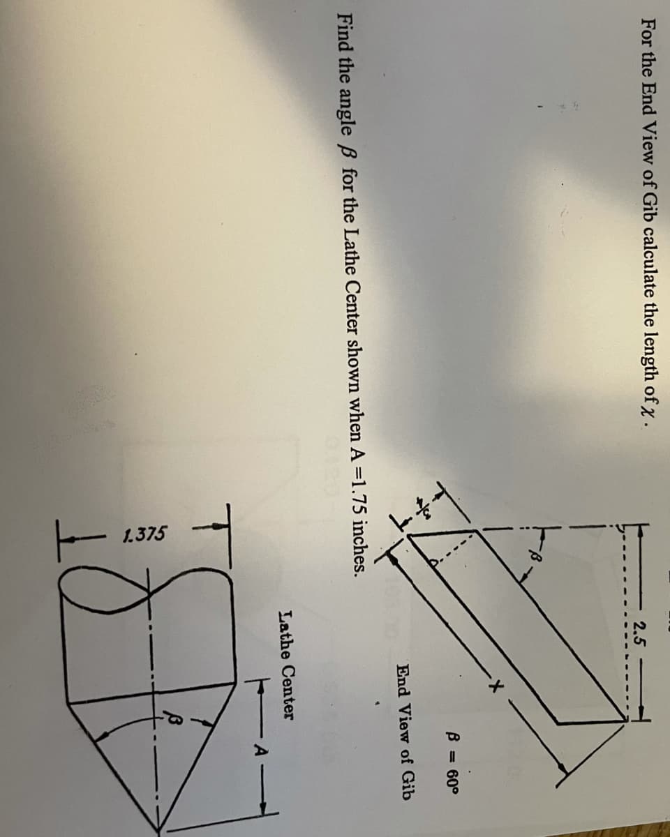 1.375
For the End View of Gib calculate the length of x.
2.5
B
= 60°
End View of Gib
Find the angle B for the Lathe Center shown when A =1.75 inches.
Lathe Center
