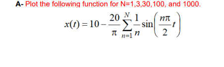 A- Plot the following function for N=1,3,30,100, and 1000.
20 N 1
Σ- sin
NT
x(1) = 10 -
it n=1 "
2
