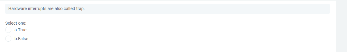 Hardware interrupts are also called trap.
Select one:
a.True
b.False

