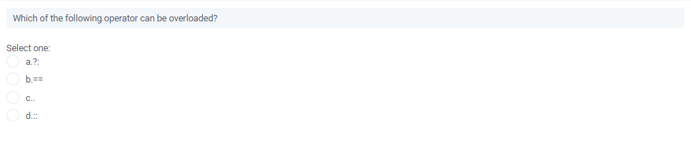 Which of the following operator can be overloaded?
Select one:
a.?:
b.==
C..
d.::
