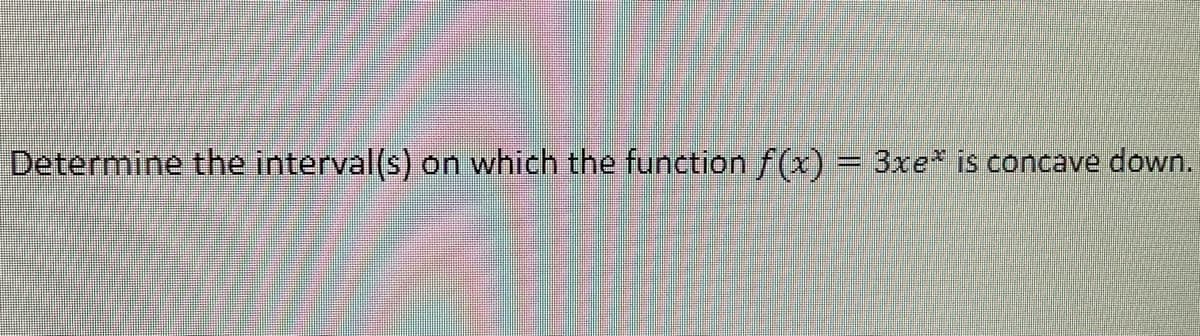 Determine the interval(s) on which the function f(x) = 3xe* is concave down.
