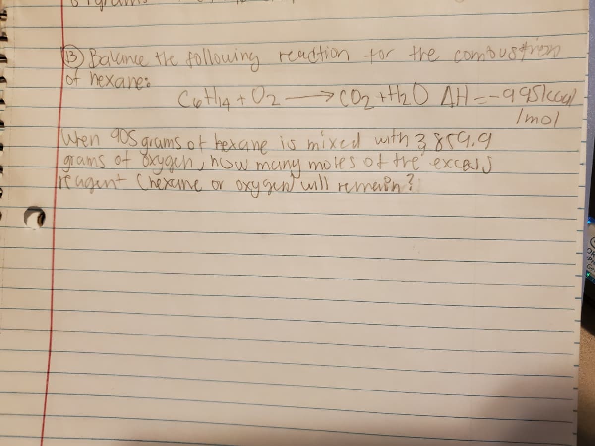 DBakince the following readtion tor the comoustren
of hexanes
Cutlig + Oz-> co2 +Hb o AH-995kcl
Imol
When 90s grams of hexane is mixed with 3 859,9
grams ot oxyguh., how
mores of the excas s
many
eagunt Chexane or oxy gentmll emadn?
