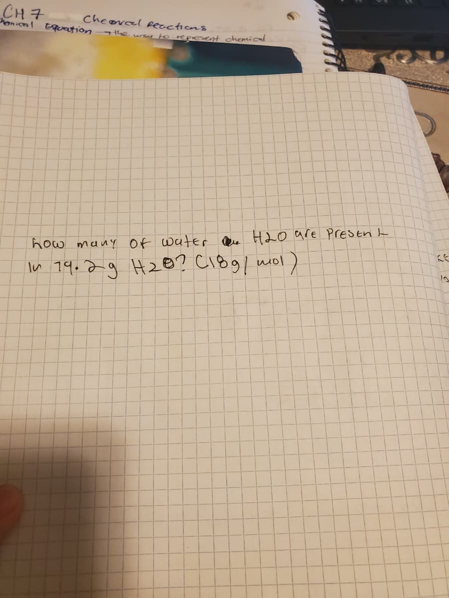 CH 7
enical Equation- the was to represent chemical
Cheoricel Reactions
H20 are PrEStn t
how many Of waterr Dee
In 19.29 H20? ci8g/ niol)
