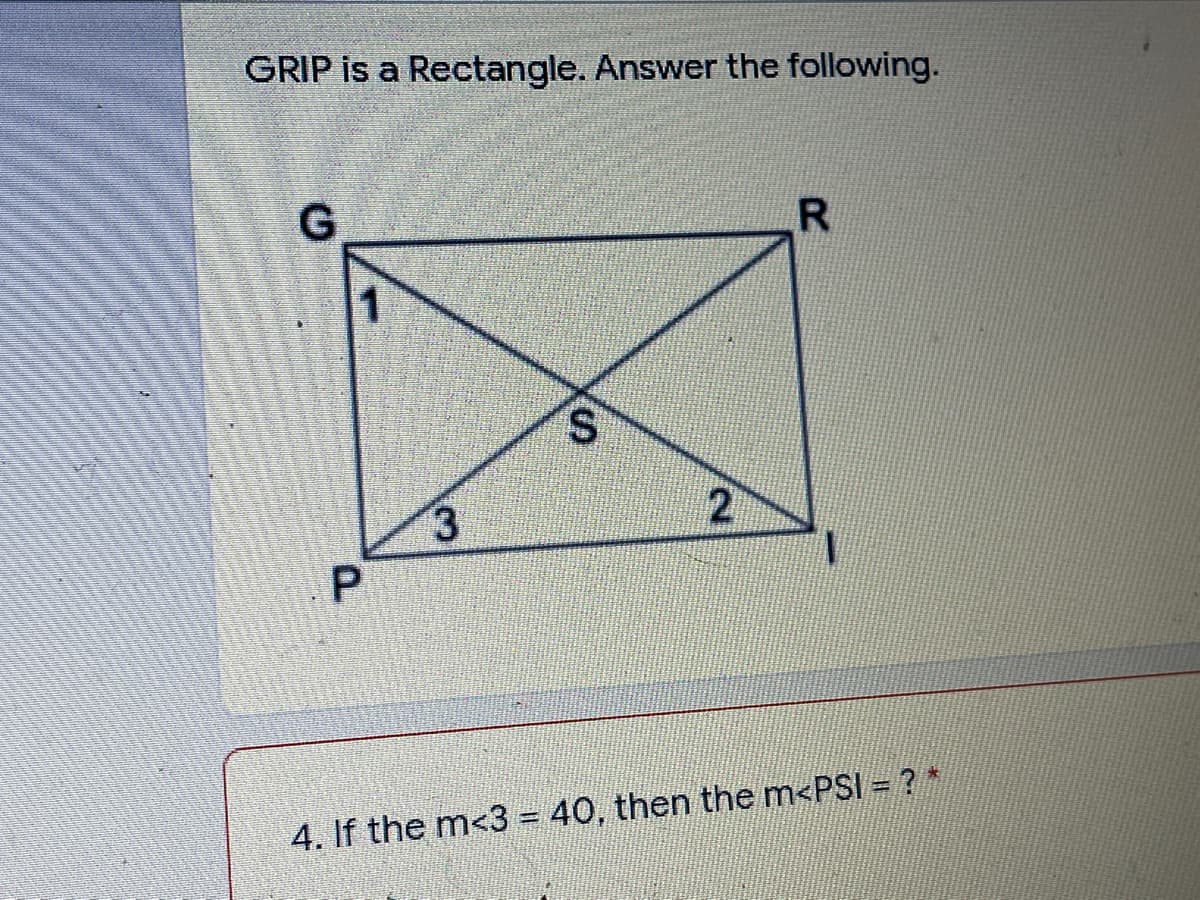 GRIP is a Rectangle. Answer the following.
1
S.
3
27
4. If the m<3 = 40, then the m<PSI = ?
P.
