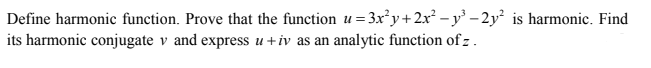 Define harmonic function. Prove that the function u = 3x²y+2x² – y³ – 2y² is harmonic. Find
its harmonic conjugate v and express u +iv as an analytic function of z.
