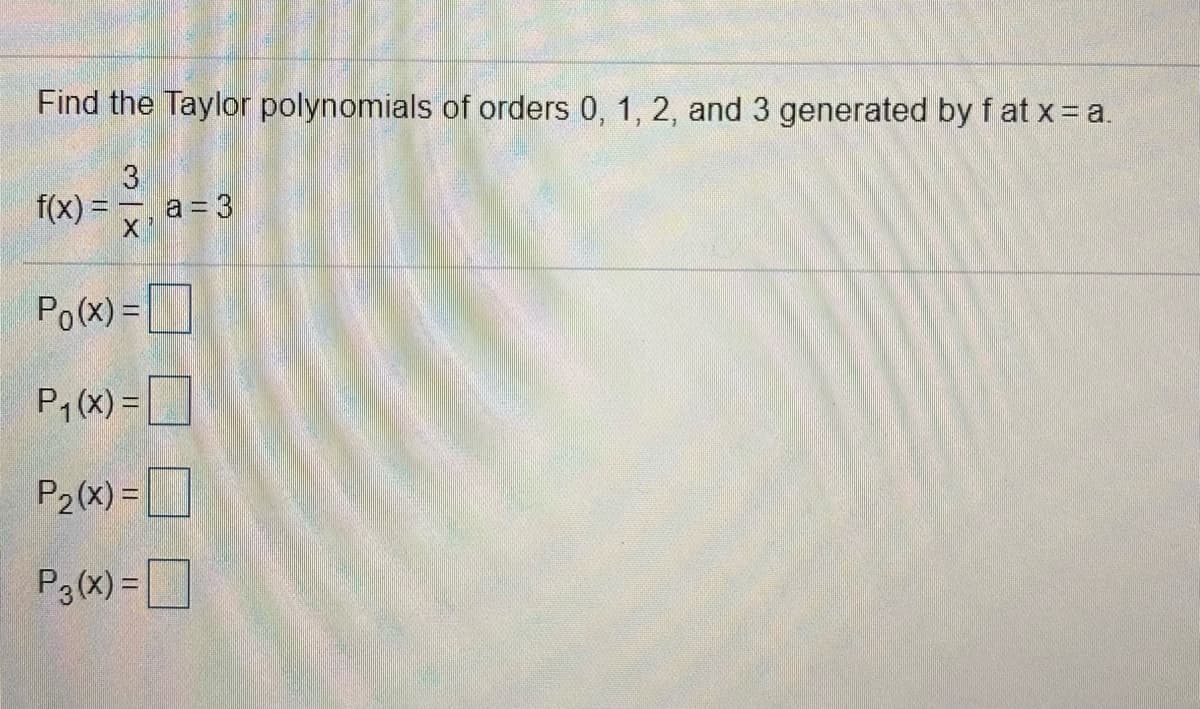 Find the Taylor polynomials of orders 0, 1, 2, and 3 generated by f at x = a.
3.
f(x) = , a = 3
Po(x) =
P,(x) =
D
P2(x) =D
P3(x) =D
