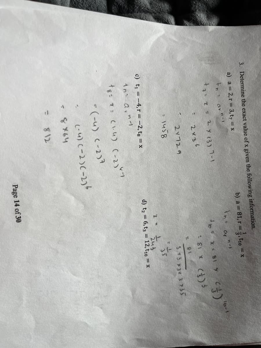 3. Determine the exact value of x given the following information.
a) a= 2,r= 3, t, = x
b) a = 81,r = , t1o = x
Ane ar ""
En: av n-1
キョて2y 13)7-1
16-1
2x36
2Y729
ç() x 18=
18
= 1458
3T3 *3 3 735
35
c) t = -4,r =-2, tg = x
243
d) t2 = 6,t3 = 12,t10 = x
1: (.4) C-2)
* (-u) c-2)7
(-4) (-2)C-276
= 8 X64
812
Page 14 of 30
