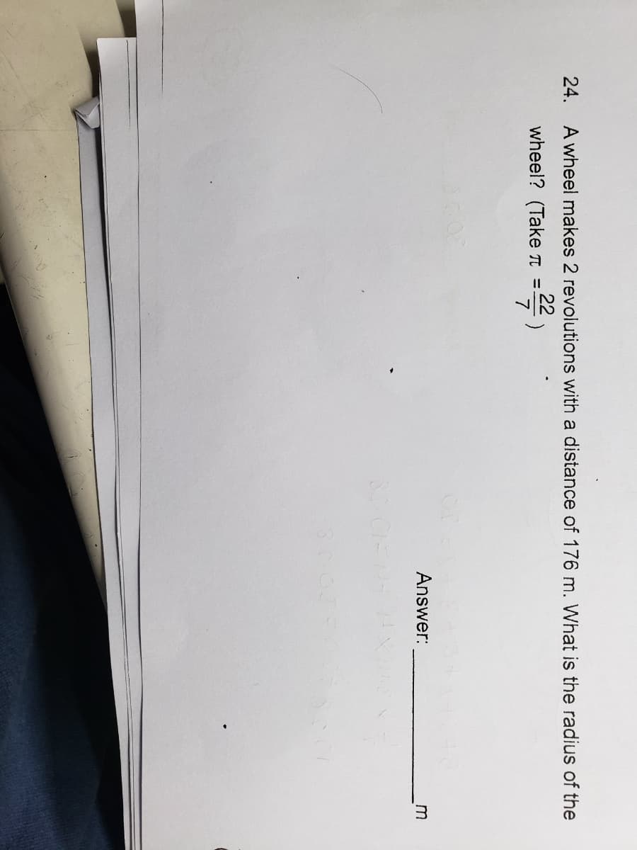 24.
A wheel makes 2 revolutions with a distance of 176 m. What is the radius of the
22
wheel? (Take TI
Answer:
