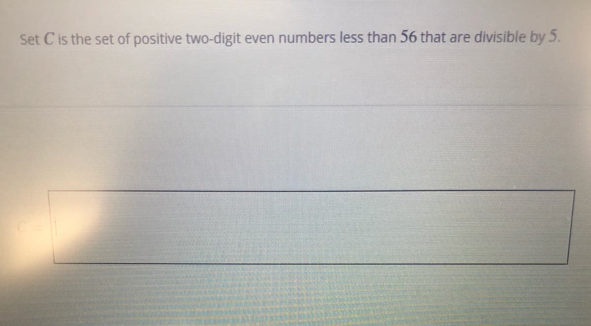 Set Cis the set of positive two-digit even numbers less than 56 that are divisible by 5.
