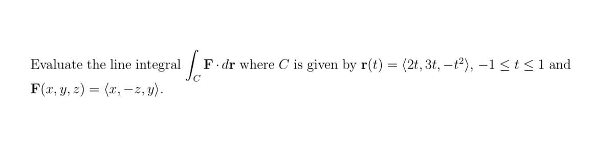 Evaluate the line integral
F(x, y, z) = (x, — z, y).
16
F. dr where C is given by r(t) = (2t, 3t, -t²), −1≤ t ≤1 and
C