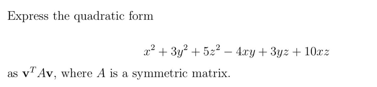 Express the quadratic form
T
as v Av, where A is a symmetric matrix.
x² + 3y² + 5z² − 4xy+3yz + 10xz