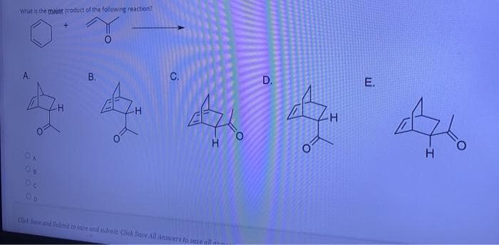 What is the major product of the following reaction?
A.
В.
C.
E.
Click Save and Submit to se nd submit Click Save All Annwers to sgreall
D.
B.
