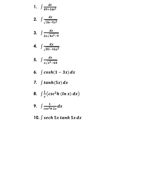 dt
1. S:
49+16t2
dx
2. S
V36-9x2
dz
3. S:
2z/4z2-9
dy
4. S
V81-16y?
dx
5. S-
x/x2-64
6. Jcosh(1- 3х) dx
7. Stanh(5x) dx
8. S(csc?h (In x) dx)
9. Sz dx
cos?h 2x
xp-
10. S sech 5x tanh 5x dx
