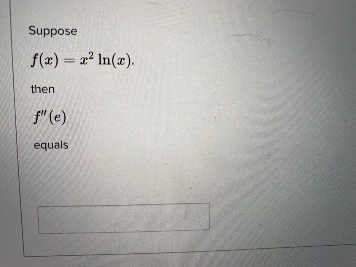 Suppose
f(x) = x² In(x).
then
f" (e)
equals
