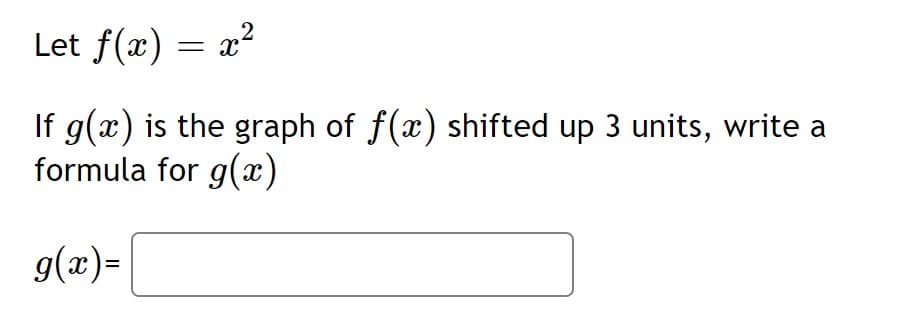 Let f(x) = x?
If g(x) is the graph of f(x) shifted up 3 units, write a
formula for g(x)
g(x)=
