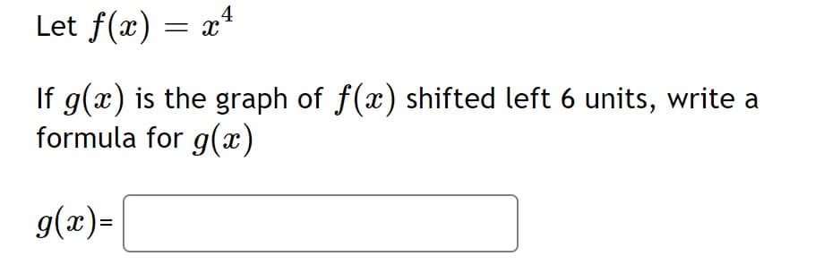 Let f(x) = x4
If g(x) is the graph of f(x) shifted left 6 units, write a
formula for g(x)
g(x)=
