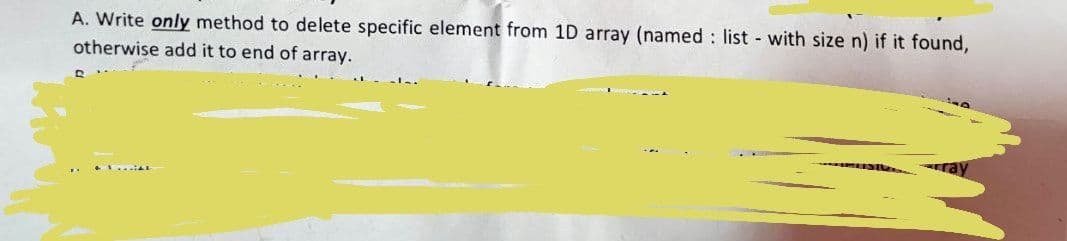 A. Write only method to delete specific element from 1D array (named : list with size n) if it found,
otherwise add it to end of array.
