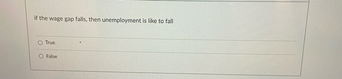 if the wage gap falls, then unemployment is like to fall
O True
O False
