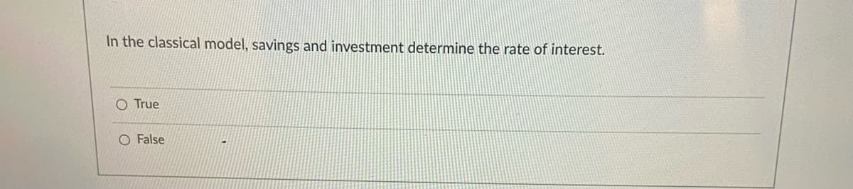 In the classical model, savings and investment determine the rate of interest.
O True
O False
