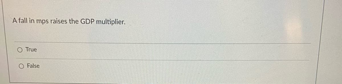 A fall in mps raises the GDP multiplier.
O True
O False

