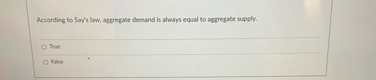 According to Say's law, aggregate demand is always equal to aggregate supply.
O True
O False
